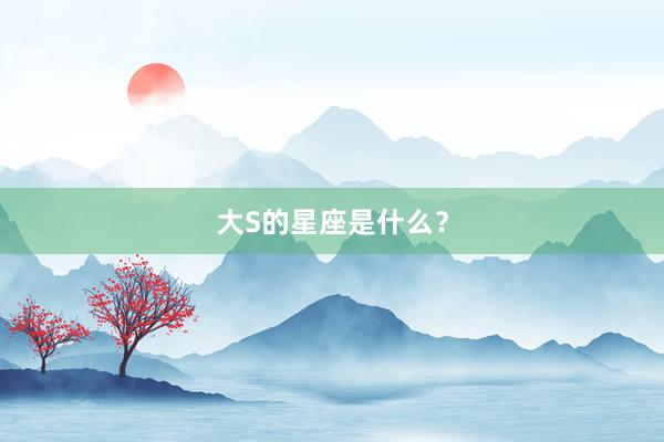 大S的星座是什么？