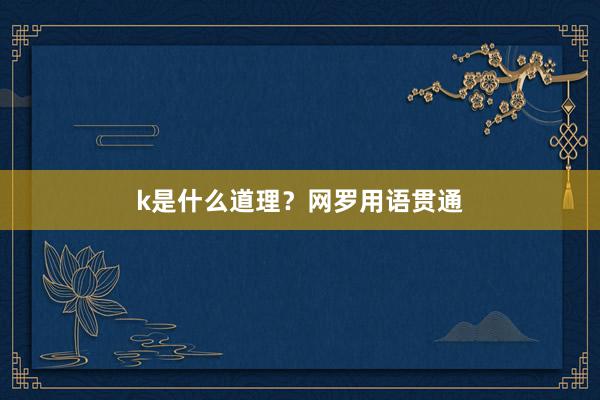 k是什么道理？网罗用语贯通
