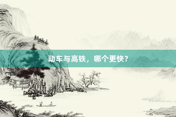 动车与高铁,哪个更快?
