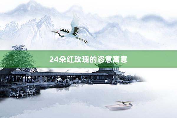 24朵红玫瑰的恣意寓意
