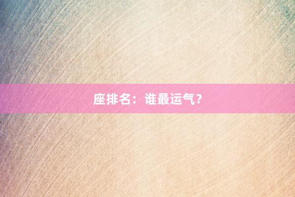 座排名：谁最运气？