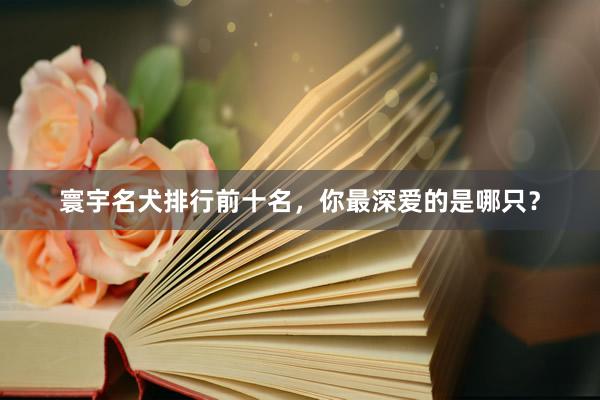 寰宇名犬排行前十名，你最深爱的是哪只？