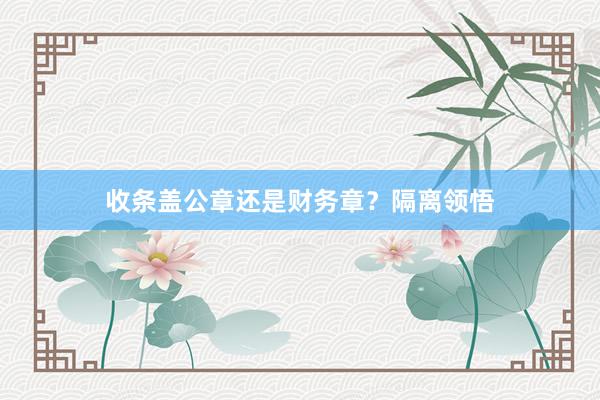 收条盖公章还是财务章？隔离领悟