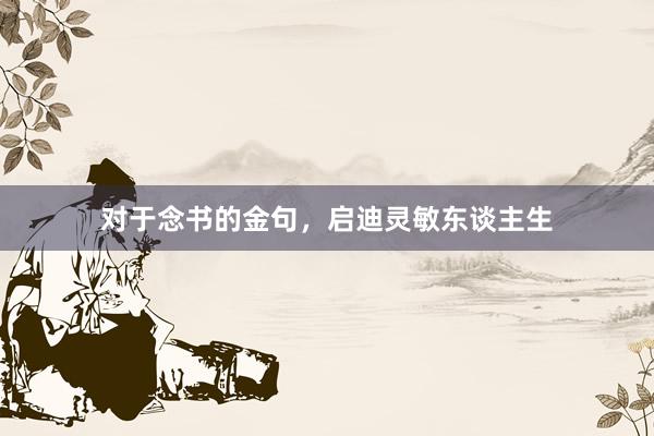 对于念书的金句，启迪灵敏东谈主生